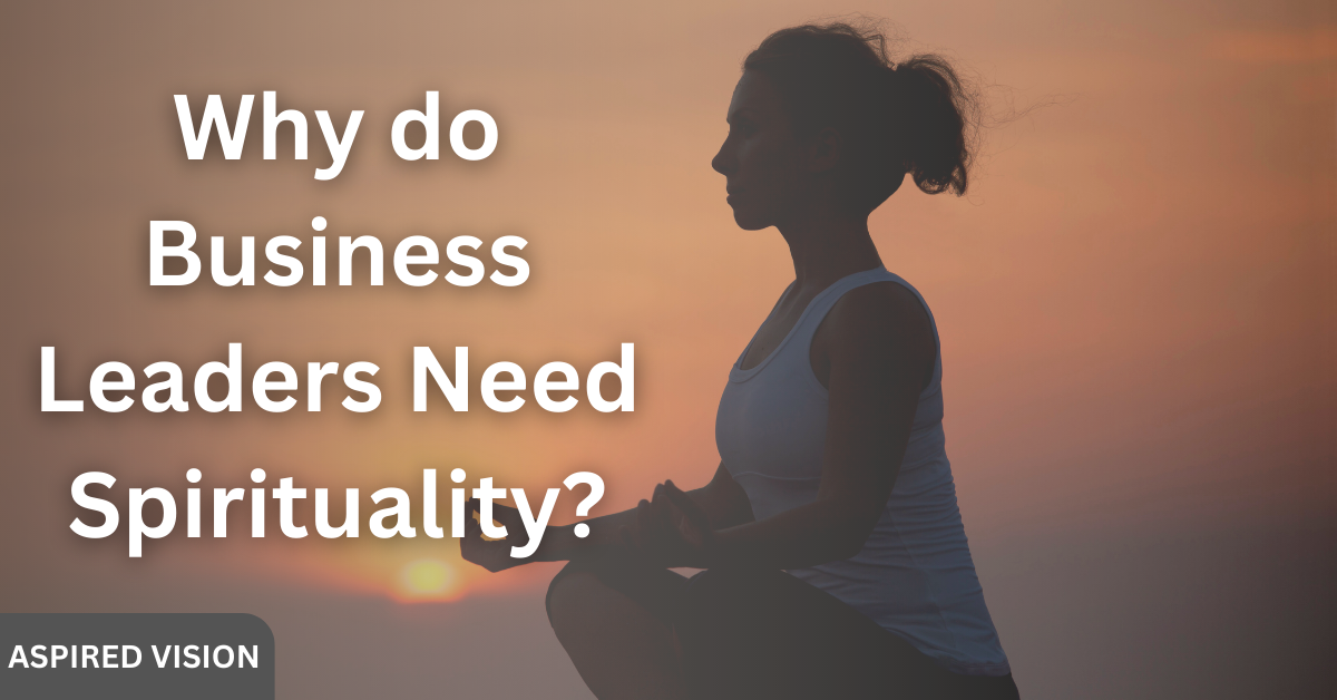 Why do Business Leaders Need Spirituality?