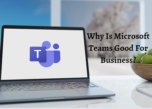Why is Microsoft Teams good for business?