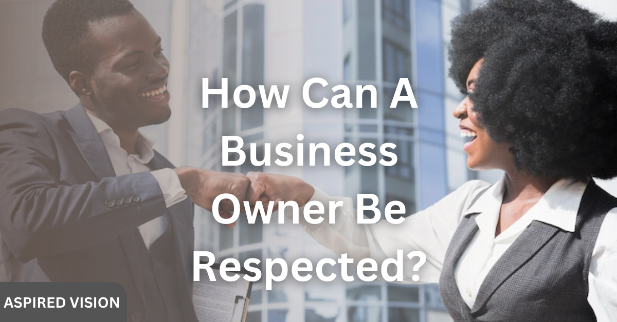 How Can A Business Owner Be Respected?