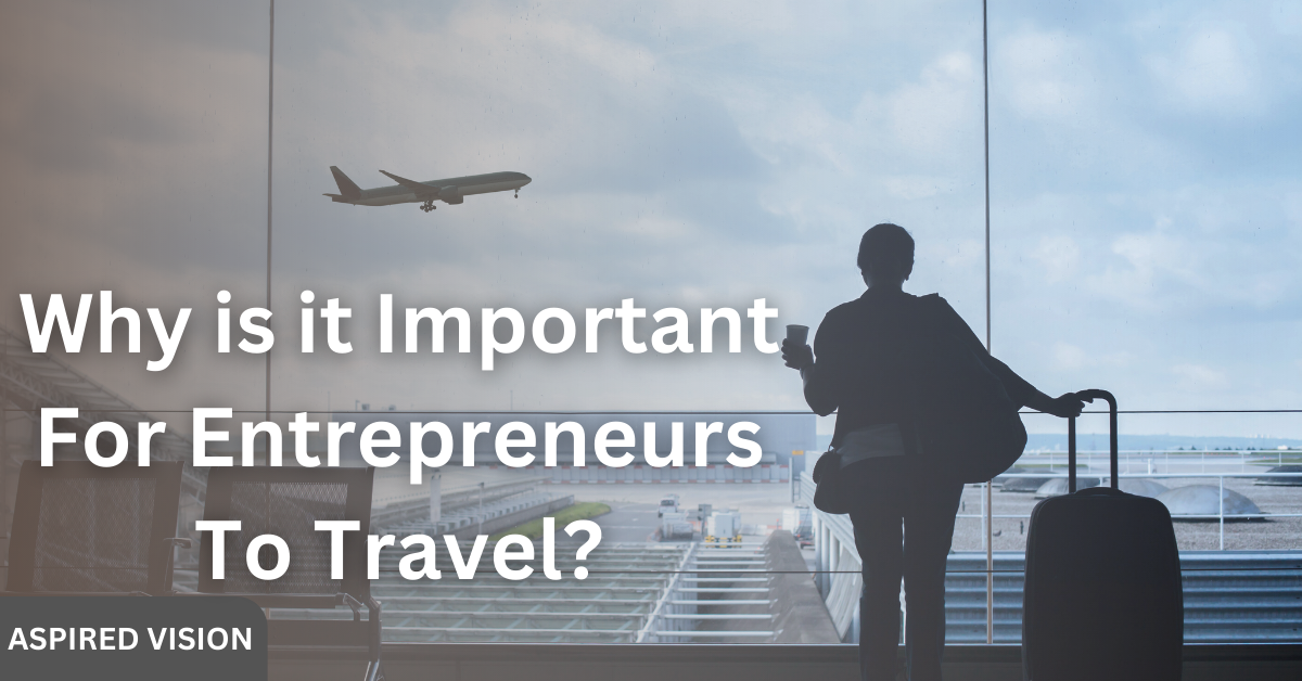 Why is it Important For Entrepreneurs To Travel?